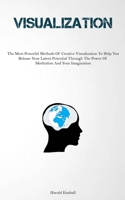 Visualization: The Most Powerful Methods Of Creative Visualization To Help You Release Your Latent Potential Through The Power Of Meditation And Your Imagination 1837879214 Book Cover