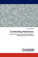 Contesting Habermas:: Towards a Recovery of Dialectical Reason in Contemporary Critical Theory 3847378937 Book Cover