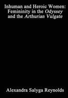Inhuman and Heroic Women: Femininity in the Odyssey and the Arthurian Vulgate 1775186423 Book Cover