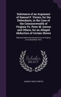 Substance of an Argument of Samuel F. Vinton, for the Defendants, in the Case of the Commonwealth of Virginia vs. Peter M. Garner and Others, for an Alleged Abduction of Certain Slaves: Delivered Befo 1359289828 Book Cover