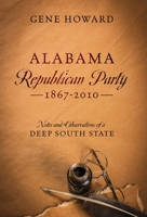 Alabama Republican Party - 1867-2010: Notes and Observations of a Deep South State 0578237660 Book Cover