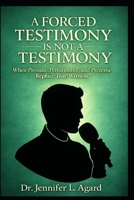 A FORCED TESTIMONY IS NOT A TESTIMONY: When Pressure, Performance, and Pretense Replace True Witness B0GXBH4Q31 Book Cover