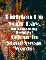 Lighten Up Your Day. Do Something Naughty! Colour In Some Swear Words! B09HKWYZTB Book Cover