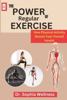 THE POWER OF REGULAR EXERCISE:: How Physical Activity Boosts Your Overall Health B0C7J9PHDN Book Cover