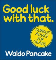 Good Luck with That: Dubious Advice for Grads 1492612650 Book Cover