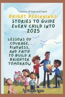 Bright Beginnings: Stories to Guide Every Child into 2025: Lessons of Courage, Kindness, and Faith to Build a Brighter Tomorrow (New Beginnings Series for every child in 2025-4 to 5 years) B0DRKGN4DV Book Cover