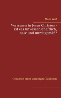 Vertrauen in Jesus Christus - ist das unwissenschaftlich, naiv und unzeitgemäß?: Gedanken einer unruhigen Gläubigen 3753443247 Book Cover