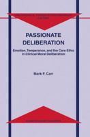 Passionate Deliberation: Emotion, Temperance, and the Care Ethic in Clinical Moral Deliberation 9401038929 Book Cover