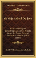 De Vrije Arbeid Op Java: Naar Aanleiding Der Beraadslagingen Van De Tweede Kamer Der Staten-Generaal Gehouden In Februarij 1859 (1859) 1160415544 Book Cover