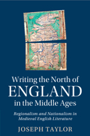 Writing the North of England in the Middle Ages: Regionalism and Nationalism in Medieval English Literature 1009182099 Book Cover