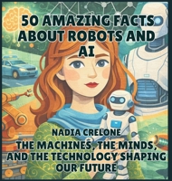 50 Amazing Facts About Robots and AI: The Machines, the Minds, and the Technology Shaping Our Future (50 Facts for Curious Kids) B0GZ5966HQ Book Cover