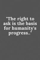 The right to ask is the basis for humanity's progress.: Lined notebook / Journal Gift,120 pages, 6x9, soft cover, Matte Finish 1659250064 Book Cover