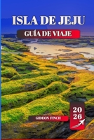 ISLA DE JEJU GUÍA DE VIAJE 2026: Las principales atracciones, gemas ocultas, comida local, rutas de senderismo, playas y consejos prácticos para viajeros primerizos (Spanish Edition) B0FL7QZS7B Book Cover