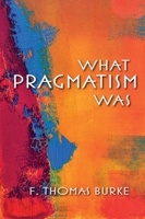 What Pragmatism Was 0253009588 Book Cover