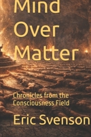 Mind Over Matter: Chronicles from the Consciousness Field B0GR3L5WHD Book Cover