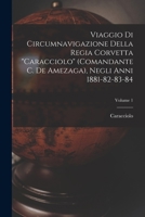 Viaggio Di Circumnavigazione Della Regia Corvetta Caracciolo (Comandante C. De Amezaga), Negli Anni 1881-82-83-84; Volume 1 1018471367 Book Cover