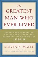 The Greatest Man Who Ever Lived: Secrets for Unparalleled Success and Unshakable Happiness from the Life of Jesus 1400074657 Book Cover