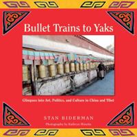Bullet Trains to Yaks: Glimpses into Art, Politics, and Culture in China and Tibet 0983263604 Book Cover