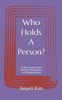 Who Holds A Person?: A Short Inquiry into Identity, Recognition, and Disappearance B0GV9TGP62 Book Cover