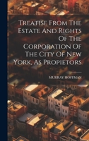 Treatise From The Estate And Rights Of The Corporation Of The City Of New York, As Propietors 1020477024 Book Cover