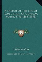 A Sketch Of The Life Of James Irish, Of Gorham, Maine, 1776-1863 143746811X Book Cover