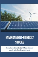 Environment-Friendly Stocks: How Investments Can Make Money And Help The Environment: Environmentally Friendly Business B09DMW57CS Book Cover