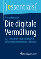 Die digitale Vermüllung: CO2-Emissionen im Spannungsfeld zwischen Klimaschutz und Datenflut (essentials) (German Edition) 3662733129 Book Cover