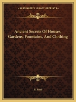 Ancient Secrets Of Houses, Gardens, Fountains, And Clothing 1417926848 Book Cover