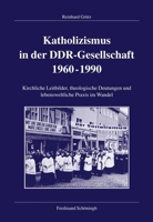 Katholizismus in Der Ddr-Gesellschaft 1960-1990: Kirchliche Leitbilder, Theologische Deutungen Und Lebensweltliche PRAXIS Im Wandel 3506717308 Book Cover