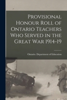 Provisional Honour Roll of Ontario Teachers Who Served in the Great War 1914-19 1015111769 Book Cover