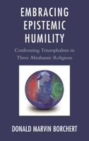 Embracing Epistemic Humility: Confronting Triumphalism in Three Abrahamic Religions 0739180835 Book Cover