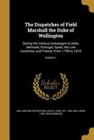 The Dispatches of Field Marshal the Duke of Wellington, K.G.: During His Various Campaigns in India, Denmark, Portugal, Spain, the Low Countries, and France, Volume 1 114852732X Book Cover