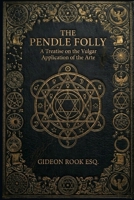 The Pendle Folly: A Treatise on the Vulgar Application of the Arte B0H6SMVYR5 Book Cover