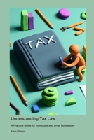 Understanding Tax Law: A Practical Guide for Individuals and Small Businesses 1778900933 Book Cover