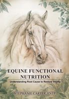 Equine Functional Nutrition: Understanding Root Cause to Restore Vitality B0GQN3XZYS Book Cover