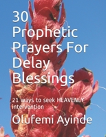 30 Prophetic Prayers For Delay Blessings: 21 ways to seek HEAVENLY intervention in THE BIBLE 1976424526 Book Cover