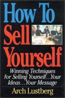 How to Sell Yourself: Winning Techniques for Selling Yourself...Your Ideas...Your Message 1564145859 Book Cover