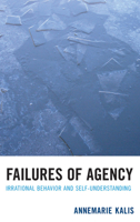 Failures of Agency: Irrational Behavior and Self-Understanding 0739148885 Book Cover