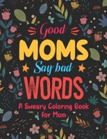 Good Moms Say Bad Words: A Sweary Coloring Book For Mom, Mom Swear Words Adult Coloring Book, Swear Word Coloring Books For Adults Relaxation B08P4SLLB8 Book Cover