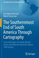 The Southernmost End of South America Through Cartography: Tierra del Fuego, the South Atlantic Ocean and Antarctica from the 16th to 19th Century 3030658813 Book Cover