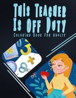 This Teacher Is Off Duty Coloring Book For Adults: Swear Word Art Book For Teachers B0BK75NFM4 Book Cover