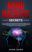 Mind Hacking Secrets: How to Change Your Mind and Habits, Rewire Your Brain and Stop Overthinking. Manage Anger, Social Anxiety, Train Your Brain for Motivation, Discipline, and Mental Sharpness 1801122652 Book Cover