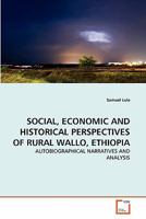 SOCIAL, ECONOMIC AND HISTORICAL PERSPECTIVES OF RURAL WALLO, ETHIOPIA: AUTOBIOGRAPHICAL NARRATIVES AND ANALYSIS 3639333454 Book Cover