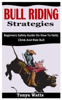 BULL RIDING STRATEGIES: Beginners Safety Guide On How To Hold, Climb And Ride Bull B0BGFXCFG1 Book Cover