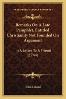 Remarks on a Late Pamphlet Entitled, Christianity Not Founded on Argument: In a Letter to a Friend 1347424237 Book Cover