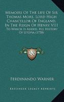 Memoirs of the Life of Sir Thomas More: Lord High Chancellor of England, in the Reign of Henry VIII. to Which Is Added, His History of Utopia, Translated Into English...with Notes Historical and Expla 1164936581 Book Cover