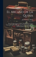 El Arcano De La Quina: Discurso Que Contiene La Parte Médica De Las Cuatro Especies De Quinas Oficinales, Sus Virtudes Eminentes Y Su Legítima Preparación: Obra Póstuma 1020730439 Book Cover