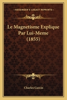Le Magnetisme Explique Par Lui-Meme (1855) 1160163235 Book Cover