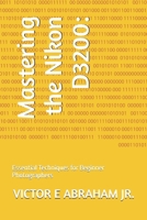 Mastering the Nikon D3200:: Essential Techniques for Beginner Photographers B0F74QNLV7 Book Cover