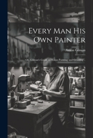 Every man his own Painter; or, Gilman's Guide to House Painting and Graining .. 1021940844 Book Cover